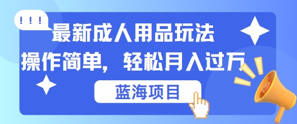 最新成人用品项目玩法，操作简单，动动手，轻松日入几张【揭秘】-博库