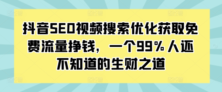 抖音SEO视频搜索优化获取免费流量挣钱，一个99%人还不知道的生财之道-博库