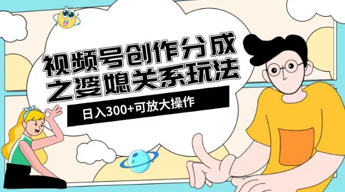 视频号创作分成之婆媳关系玩法【教程+素材渠道】【揭秘】-博库