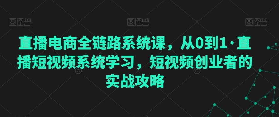 直播电商全链路系统课，从0到1·直播短视频系统学习，短视频创业者的实战攻略-博库