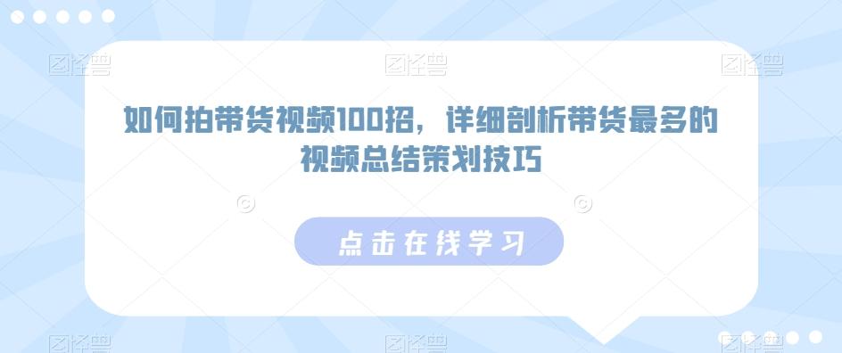 如何拍带货视频100招，详细剖析带货最多的视频总结策划技巧-博库