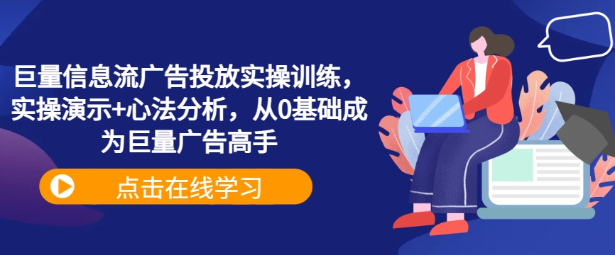 巨量信息流广告投放实操训练，实操演示+心法分析，从0基础成为巨量广告高手-博库