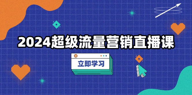 2024超级流量营销直播课，低成本打法，提升流量转化率，案例拆解爆款-博库