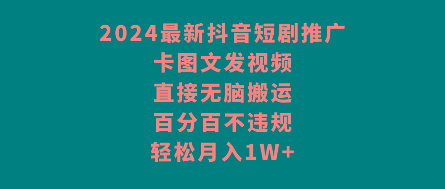 2024最新抖音短剧推广，卡图文发视频，直接无脑搬，百分百不违规，轻松月入1W+-博库