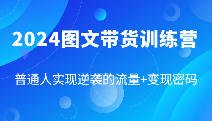 2024图文带货训练营，普通人实现逆袭的流量+变现密码(87节课)-博库