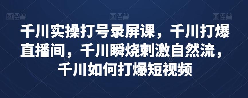 千川实操打号录屏课，千川打爆直播间，千川瞬烧刺激自然流，千川如何打爆短视频-博库