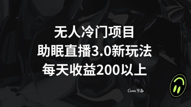 无人冷门项目，助眠直播3.0玩法，每天收益200+【揭秘】-博库