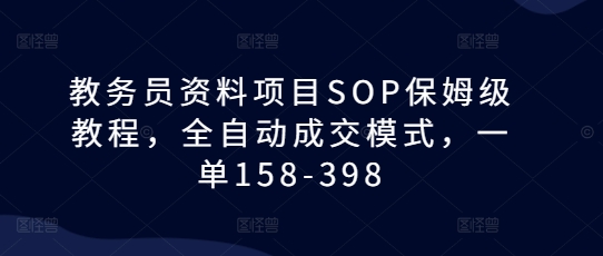 教务员资料项目SOP保姆级教程，全自动成交模式，一单158-398-博库