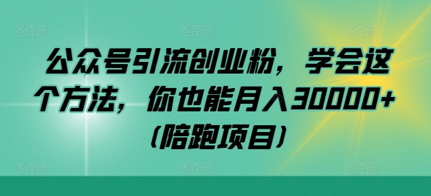 公众号引流创业粉，学会这个方法，你也能月入30000+ (陪跑项目)-博库