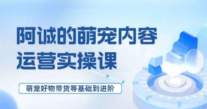 萌宠短视频运营实操课，​萌宠好物带货基础到进阶-博库