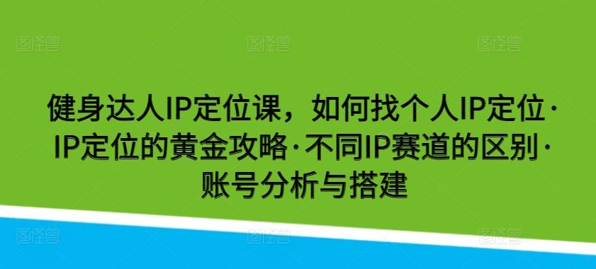 健身达人IP定位课，如何找个人IP定位·IP定位的黄金攻略·不同IP赛道的区别·账号分析与搭建-博库