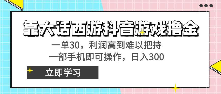 靠大话西游抖音游戏撸金，一单30，利润高到难以把持，一部手机即可操作…-博库