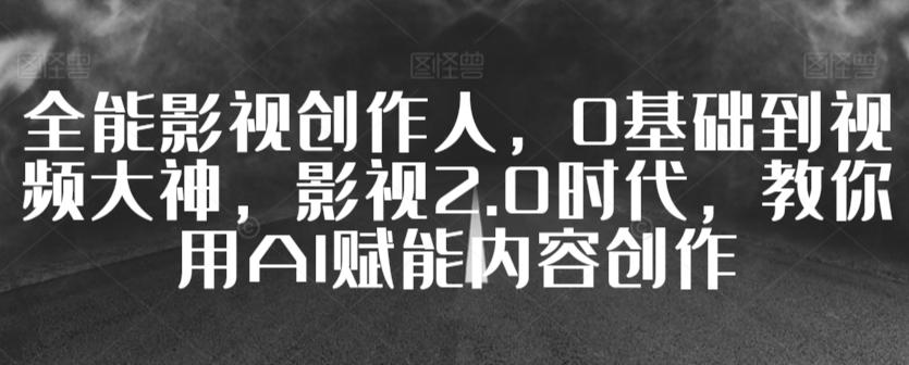 全能影视创作人，0基础到视频大神，影视2.0时代，教你用AI赋能内容创作-博库