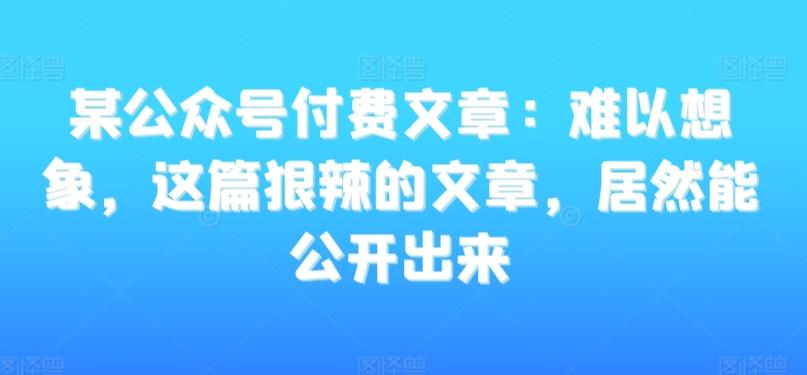 某公众号付费文章：难以想象，这篇狠辣的文章，居然能公开出来-博库