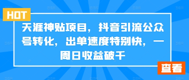 天涯神贴项目，抖音引流公众号转化，出单速度特别快，一周日收益破千-博库