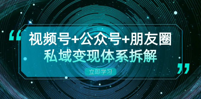 视频号+公众号+朋友圈私域变现体系拆解，全体平台流量枯竭下的应对策略-博库