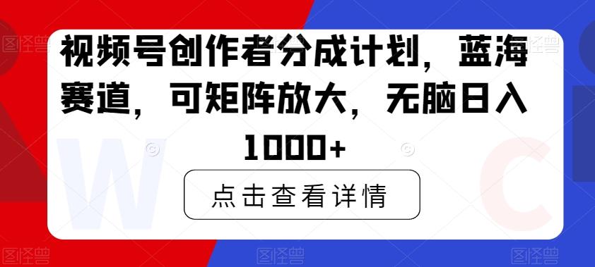 视频号创作者分成计划，蓝海赛道，可矩阵放大，无脑日入1000+-博库