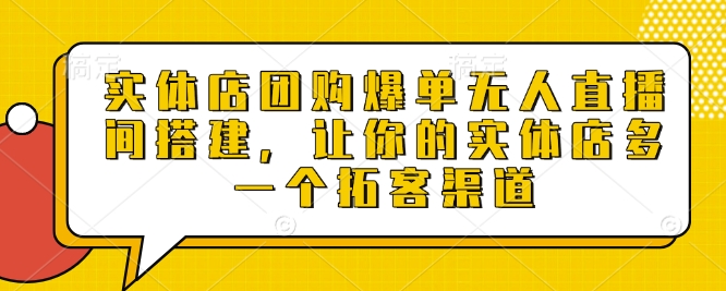 实体店团购爆单无人直播间搭建，让你的实体店多一个拓客渠道-博库