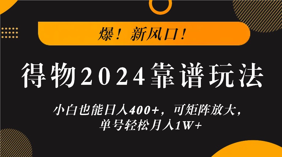 爆！新风口！小白也能日入400+，得物2024靠谱玩法，可矩阵放大，单号轻松月入1W+-博库