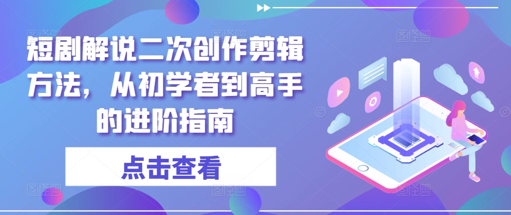 短剧解说二次创作剪辑方法，从初学者到高手的进阶指南-博库