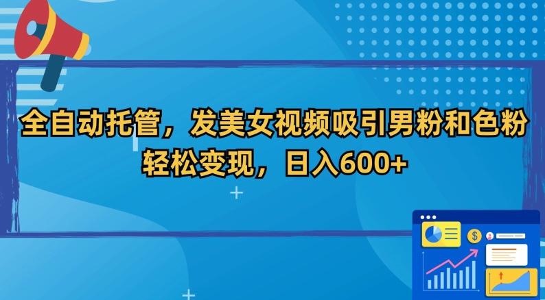 全自动托管，发美女视频吸引男粉和色粉，轻松变现，日入600+【揭秘】-博库