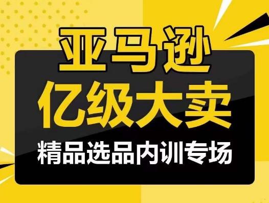 亚马逊亿级大卖-精品选品内训专场，亿级卖家分享选品成功之道-博库