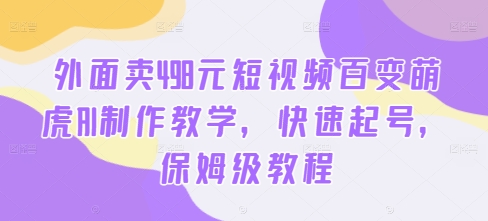 外面卖498元短视频百变萌虎AI制作教学，快速起号，保姆级教程-博库