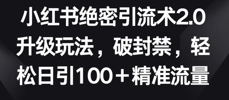 小红书绝密引流术2.0升级玩法，破封禁，轻松日引100+精准流量【揭秘】-博库