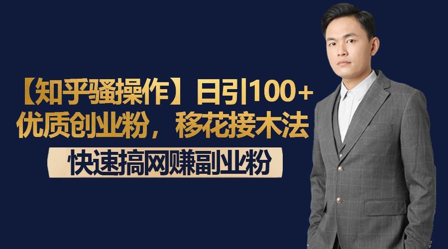 【知乎骚操作】日引100+优质创业粉，移花接木法，快速搞网赚副业粉-博库