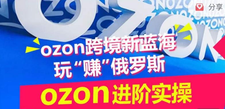 ozon跨境新蓝海玩“赚”俄罗斯，ozon进阶实操训练营-博库