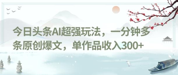 今日头条AI超强玩法，一分钟多条原创爆文，单作品收入300+-博库