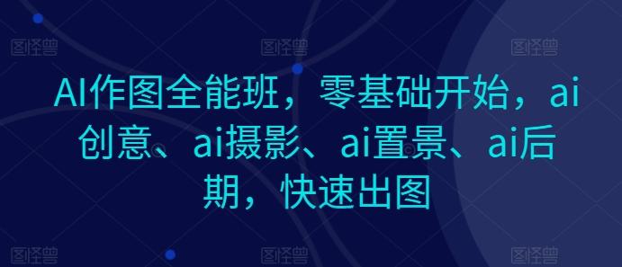 AI作图全能班，零基础开始，ai创意、ai摄影、ai置景、ai后期，快速出图-博库