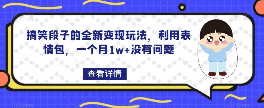 搞笑段子的全新变现玩法，利用表情包，一个月1w+没有问题【揭秘】-博库