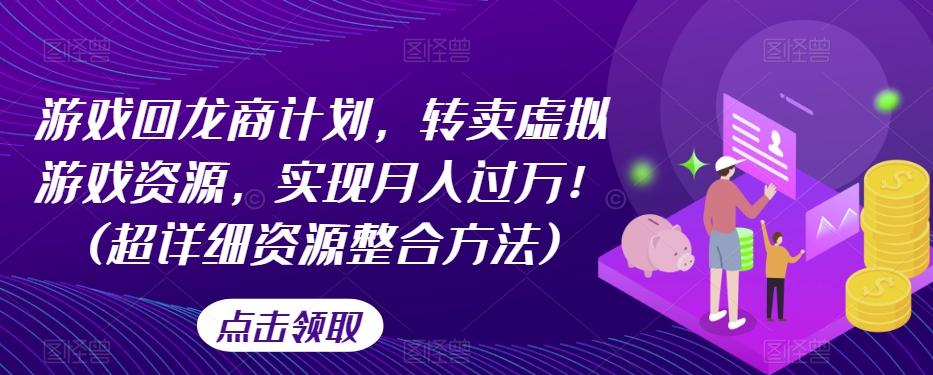 游戏回龙商计划，转卖虚拟游戏资源，实现月入过万！(超详细资源整合方法)-博库