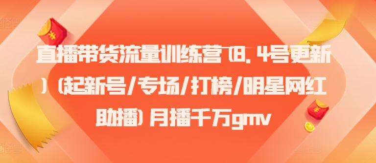 直播带货流量训练营(8.4号更新)(起新号/专场/打榜/明星网红助播)月播千万gmv-博库