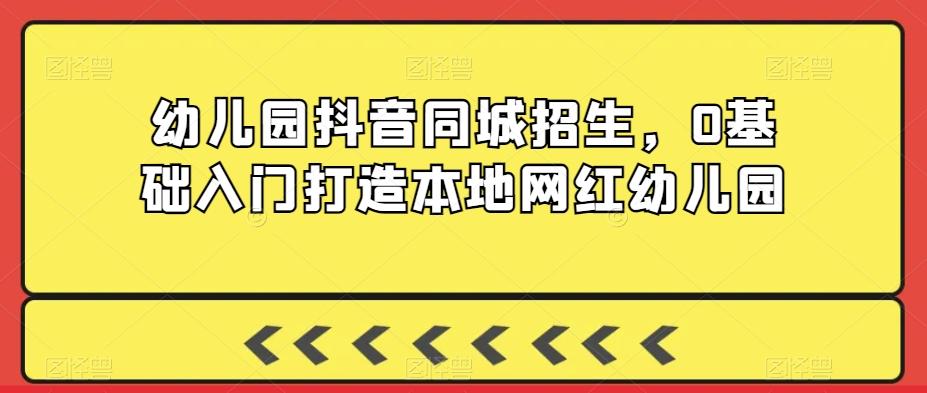 幼儿园抖音同城招生，0基础入门打造本地网红幼儿园-博库