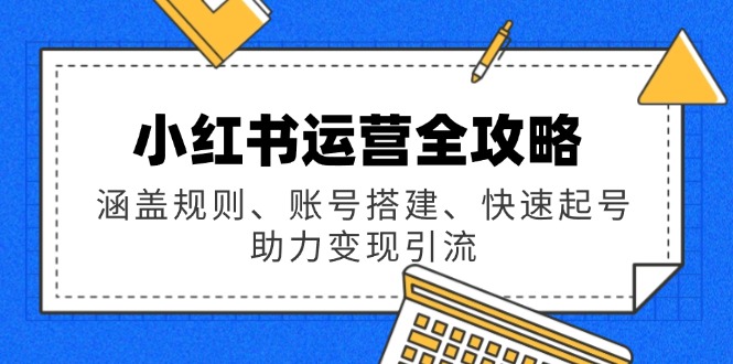 小红书运营全攻略：涵盖规则、账号搭建、快速起号，助力变现引流-博库