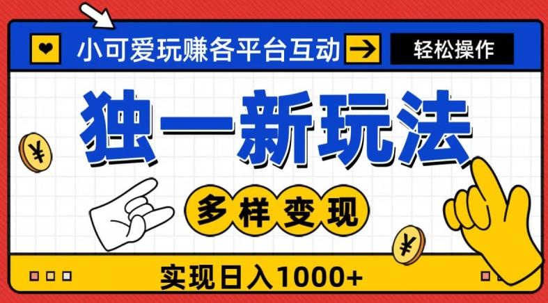 独一玩法，小可爱玩赚各平台互动，变现多样化，实现日入1000+-博库