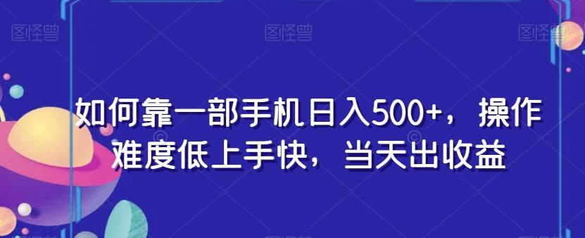 如何靠一部手机日入500+，操作难度低上手快，当天出收益-博库