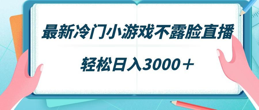 最新冷门小游戏不露脸直播，场观稳定几千，轻松日入3000＋-博库