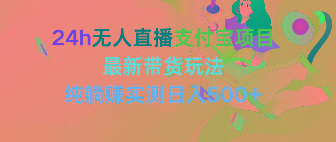 (9934期)24h无人直播支付宝项目，最新带货玩法，纯躺赚实测日入500+-博库