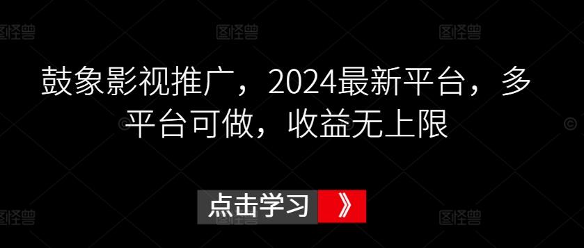 鼓象影视推广，2024最新平台，多平台可做，收益无上限【揭秘】-博库