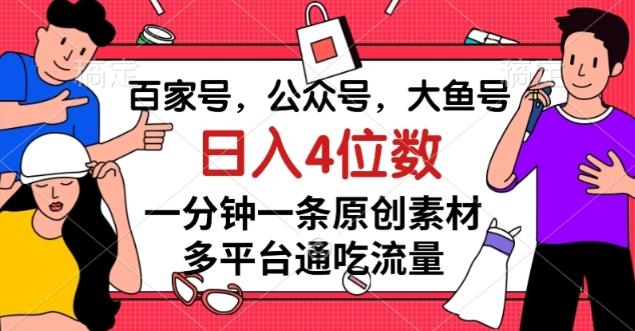 百家号，公众号，大鱼号一分钟一条原创素材，多平台通吃流量，日入4位数【揭秘】-博库