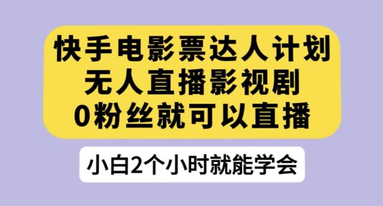 快手电影票达人计划，无人直播影视剧，0粉丝就可以直播【揭秘】-博库