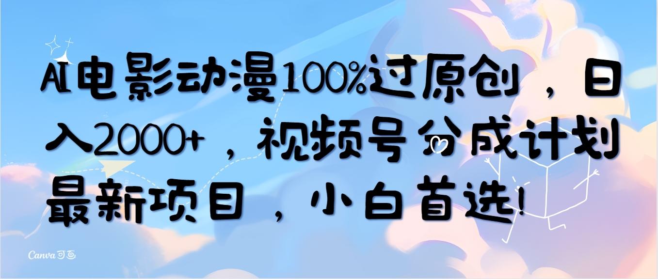 (10052期)AI电影动漫100%过原创，日入2000+，视频号分成计划最新项目，小白首选！-博库