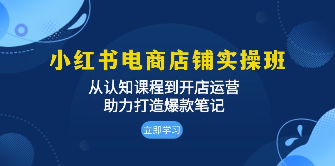 小红书电商店铺实操班：从认知课程到开店运营，助力打造爆款笔记-博库