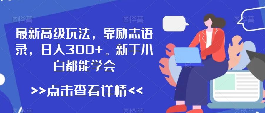 最新高级玩法，靠励志语录，日入300+，新手小白都能学会【揭秘】-博库