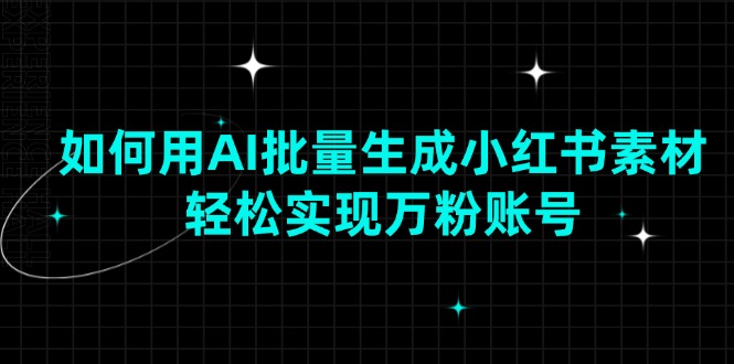 如何用AI批量生成小红书素材，轻松实现万粉账号-博库