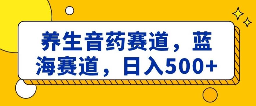 养生音药赛道，蓝海赛道，日入500+【揭秘】-博库