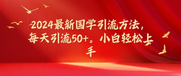 2024最新国学引流方法，每天引流50+，小白轻松上手【揭秘】-博库